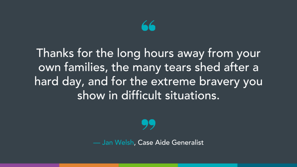 Thanks for the long hours away from your own families, the many tears shed after a hard day, and for the extreme bravery you show in difficult situations.